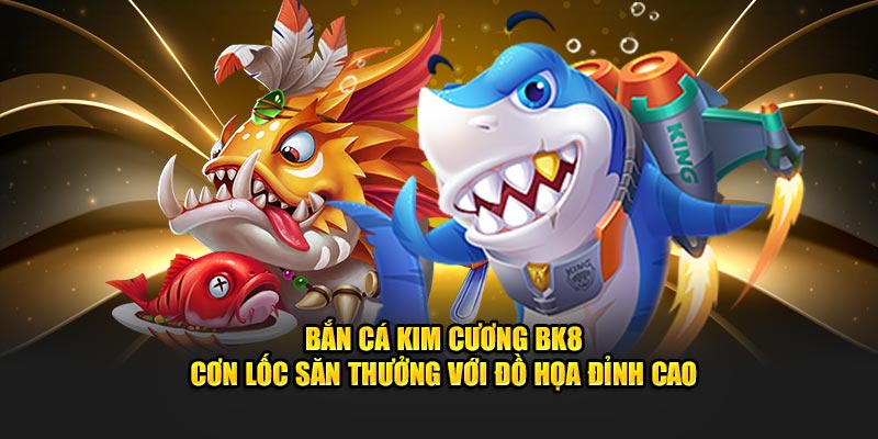 BẮN CÁ KIM CƯƠNG BK8: CƠN LỐC SÂN THƯỞNG VỚI ĐỒ HỌA ĐỈNH CAO