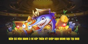 bắn cá rùa xanh và bí kíp thần kỳ giúp bạn chiến thắng tại BK8