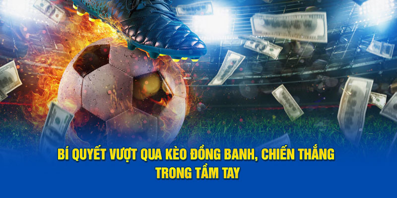 Bí quyết vượt qua kèo đồng banh, chiến thắng trong tầm tay
