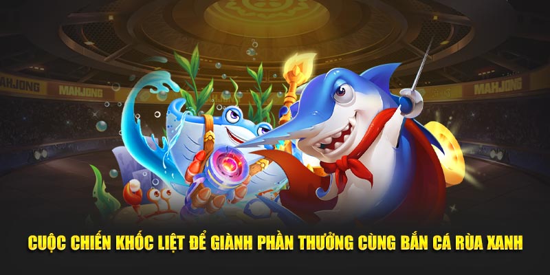 Cuộc chiến khốc liệt để giành phần thưởng cùng bắn cá rùa xanh BK8