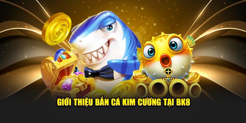 Giới thiệu Bắn cá Kim Cương tại BK8