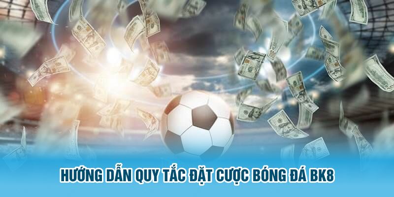 Hướng dẫn quy tắc đặt cược bóng đá BK8