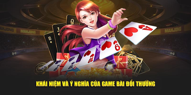Khái niệm và ý nghĩa của game bài đổi thưởng