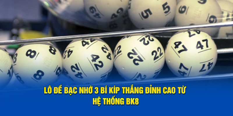 LÔ ĐỀ BẠC NHỚ: 3 BÍ KÍP THẮNG ĐỈNH CAO TỪ HỆ THỐNG BK8