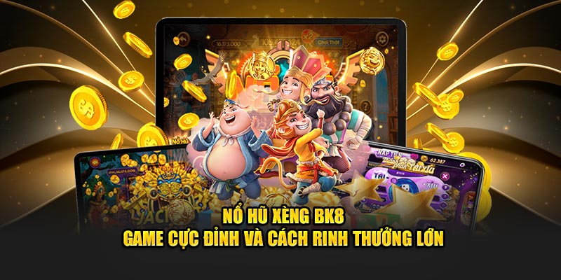 nổ hũ xèng BK8: game cực đỉnh và cách rinh thưởng lớn