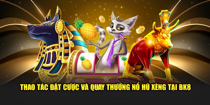 Thao tác đặt cược và quay thưởng nổ hũ xèng tại BK8