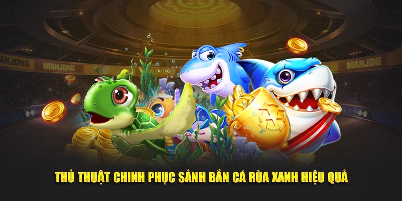Thủ thuật chinh phục sảnh bắn cá rùa xanh hiệu quả tại sảnh BK8