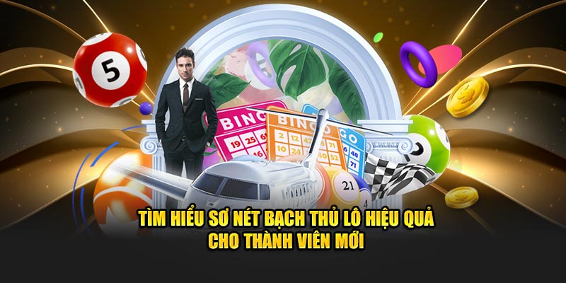 Tìm hiểu sơ nét bạch thủ lô hiệu quả cho thành viên mới