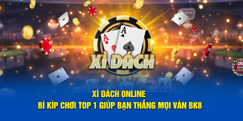 XÌ DÁCH ONLINE BÍ KÍP CHƠI TOP 1 GIÚP BẠN THẮNG MỌI VÁN BK8